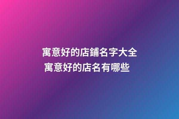 寓意好的店鋪名字大全 寓意好的店名有哪些-第1張-店鋪起名-玄機派